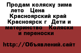 Продам коляску зима-лето › Цена ­ 11 000 - Красноярский край, Красноярск г. Дети и материнство » Коляски и переноски   